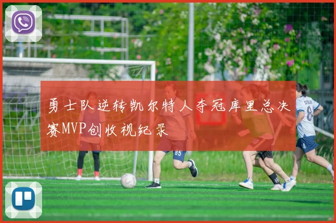 勇士队逆转凯尔特人夺冠库里总决赛MVP创收视纪录