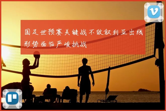国足世预赛关键战不敌叙利亚出线形势面临严峻挑战