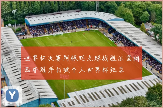 世界杯决赛阿根廷点球战胜法国梅西夺冠并打破个人世界杯纪录