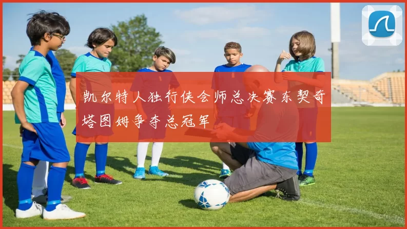 凯尔特人独行侠会师总决赛东契奇塔图姆争夺总冠军