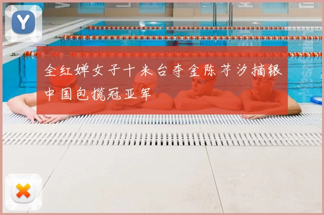 全红婵女子十米台夺金陈芋汐摘银中国包揽冠亚军