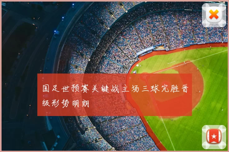 国足世预赛关键战主场三球完胜晋级形势明朗