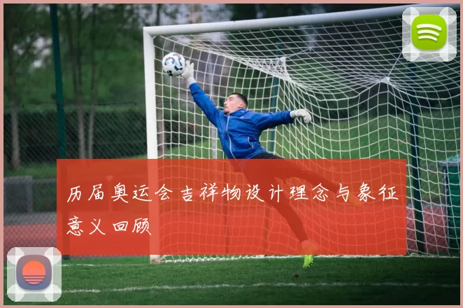 历届奥运会吉祥物设计理念与象征意义回顾