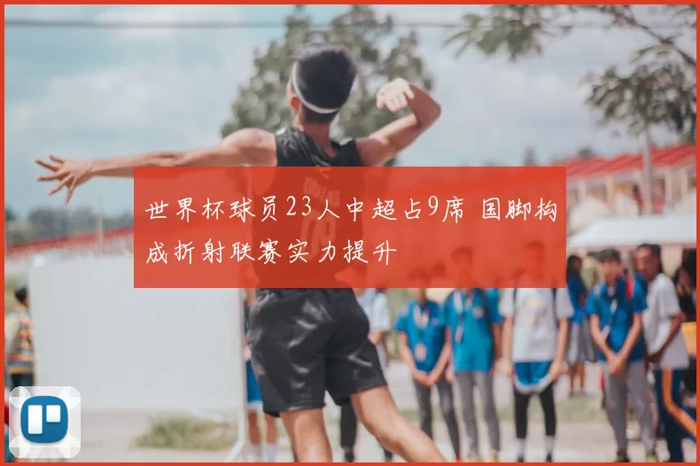 世界杯球员23人中超占9席 国脚构成折射联赛实力提升